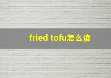 fried tofu怎么读